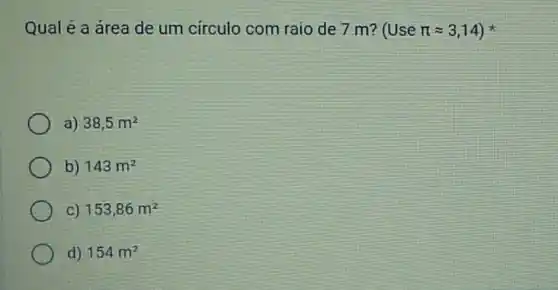 Qual é a área de um circulo com raio de 7 m? (Usepi approx 3,14)
a) 38,5m^2
b) 143m^2
C) 153,86m^2
d) 154m^2