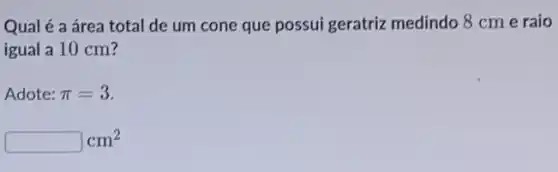 Qual é a área total de um cone que possui geratriz medindo 8 cm e raio
igual a 10 cm?
Adote: pi =3
square  cm^2