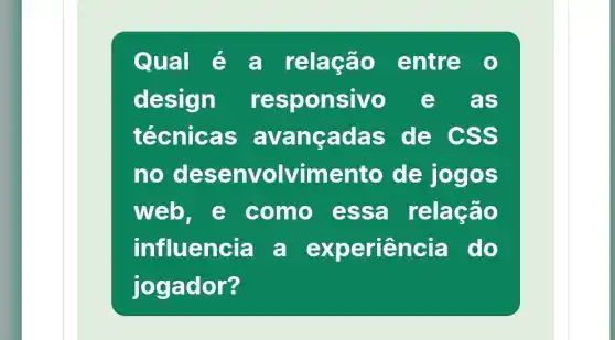 Qual é a relação entre
design responsivo e as
técnicas avancadas de css
no desenvolvimer to de jogos
web , e como essa relação
influencia a experiencia I do
jogador?