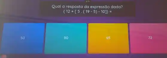 Qual a resposta da expressão dada?
 12+[5cdot (19-5)-10] =
50
80
square 
72