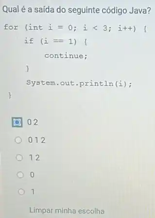 Qual é a saída do seguinte código Java?
for (int i=0;ilt 3;i++)
if (i=1)
continue;
System.out.println(i);
)
02
012
12
0
1
Limpar minha escolha