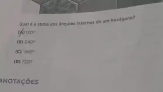 Qualé a soma dos angulos internos de um hexágono?
120^circ 
(B) 240^circ 
(C) 360^circ 
(D) 720^circ 
NOTACOES