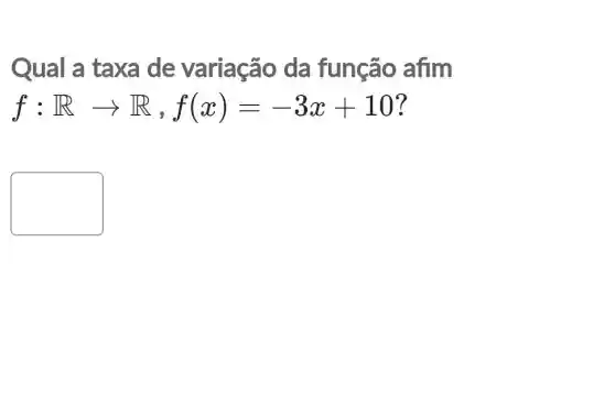 Qual a taxa de variação da função afim
f:Rarrow R,f(x)=-3x+10
political