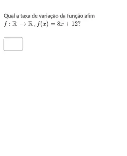 Qual a taxa de variação da função afim
f:Rarrow R,f(x)=8x+12
square