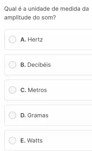 Qual é a unidade de medida da
amplitude do som?
A. Hertz
B. Decibéis
C. Metros
D. Gramas
E. Watts