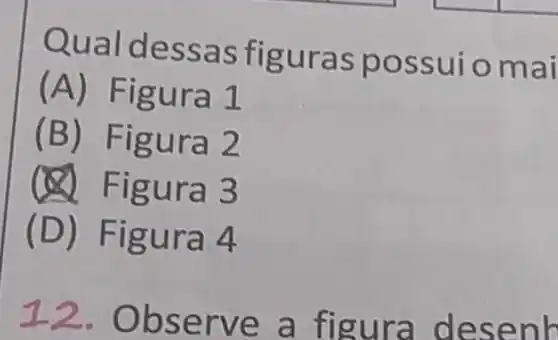 Qualde ssas figur as po ssuio mai
(A) Figur a1
(B) Fi gura 2
gura 3
(D) Fi gura 4
12. Obs erve a fig ura desenb