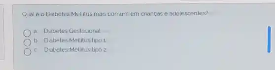 Qualéo Diabetes Mellitus mais comum em crianças e adolescentes?
a Diabetes Gestacional
b. Diabetes Mellitus tipo 1
c. Diabetes Mellitus tipo 2