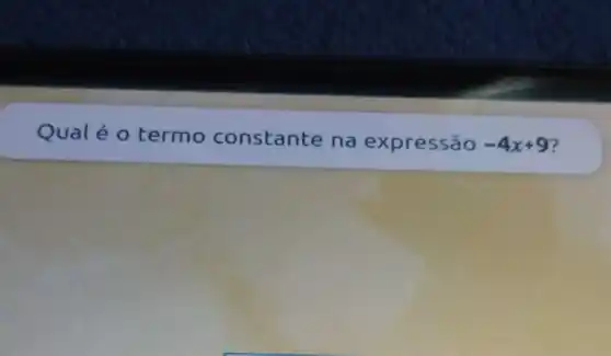 Qualéo termo constante na expressão -4x+9