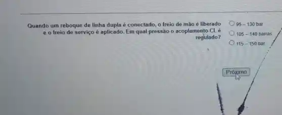 Quando um reboque de linha dupla é conectado , o freio de mão é liberado
e o freio de serviço é aplicado. Em qual pressão 0 acoplamento CLé
regulado?
95-130 bar
105-140 barras
115-150 bar
Próximo