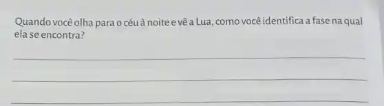 Quando vocêolha parao céu à noite e vêa Lua, como você identifica a fase na qual
ela se encontra?
__