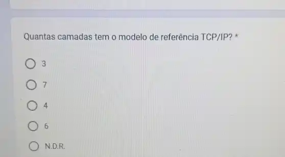 Quantas camadas tem o modelo de referência TCP/IP ?
3
7
4
6
N.D.R.