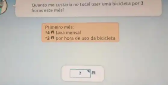 Quanto me custaria no total usar uma bicicleta por 3
horas este mês?
Primeiro mês:
ast 4ft taxa mensal
{}^ast 2pi  por hora de uso da bicicleta