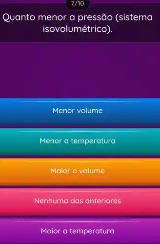 Quanto menor a pressāo (sistema
isovol umétrico).
Menor volume
Menor a temperatura
Maior o volume
Nenhuma das anteriores
Maior a temperatura