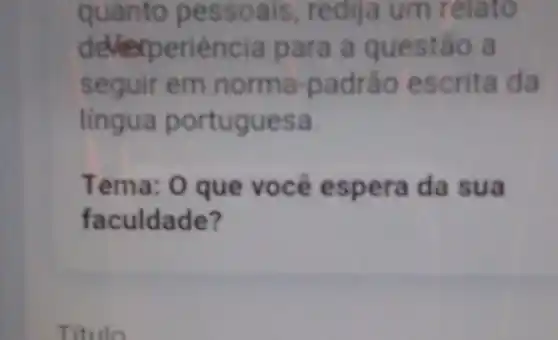 quanto pe ssoa is, redija um r elato
deverp eriência para a ques tảo a
seguir em norma-padrão escrit a da
lingua portuguesa.
Tema: 0 que você esp era da sua
faculdade?
Titulo