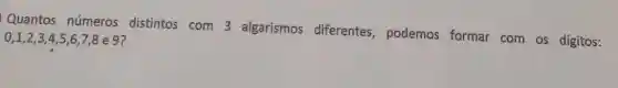 Quantos números distintos com 3 algarismos diferentes, podemos formar com os dígitos:
0,1,2,3,4,5,6,7,8 e 9?