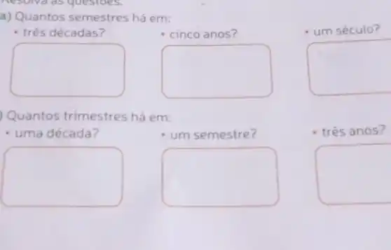 a) Quantos semestres há em:
três décadas?	cinco anos?
square  square 
Quantos trimestres há em:
- uma década?	um semestre?
square  square 
um século?
square 
três anos?
square