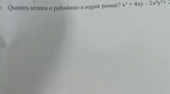 . Quantos termos o polinômio a seguir possui?
x^3+4xy-2x^2y^3+2