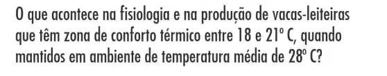 que acontece na fisiologia e na produção de vacas -leiteiras
que têm zona de conforto térmico entre lớc 21^circ C guando
mantidos em ambiente de temperatura média de 28^circ C