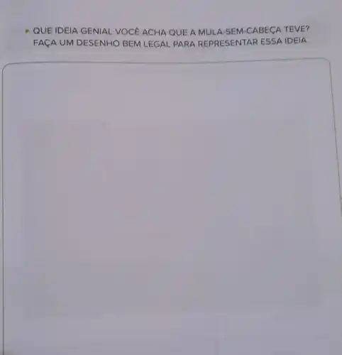 QUE IDEIA GENIAL VOCÊ ACHA QUE A MULA-SEM CABECA TEVE?
FACA UM DESENHO BEM LEGAL PARA REPRESENTAR ESSA IDEIA.
square