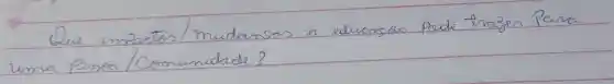 Que impactos/mudancos a educaso Pode trazer Para uma pessoa/Comunidade?