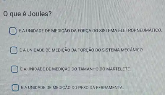 que é Joules?
E A UNIDADE DE MEDICÃO DA FORCA DO SISTEMA ELETROPNEUMÁTICO.
EA UNIDADE DE MEDICÃO DA TORCÃO DO SISTEMA MECÂNICO
EA UNIDADE DE MEDICÃO DO TAMANHO DO MARTELETE
E A UNIDADE DE MEDICÃO DO PESO DA FERRAMENTA