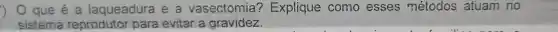 que é a laqueadura e a vasectomia?Explique como esses métodos atuam no
sistema reprodutor para evitar a gravidez.