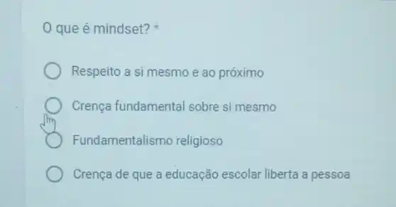 que é mindset?
Respeito a si mesmo e ao próximo
Crença fundamental sobre si mesmo
Fundamentalismo religioso
Crença de que a educação escolar liberta a pessoa