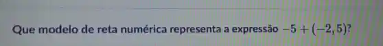 Que modelo de reta numérica representa a expressão -5+(-2,5)