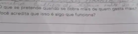 que se pretende quando se cobra mais de quem gasta mais?
ocê acredita que isso é algo que funciona?
__