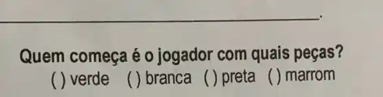 Quem começa é 0 jogador com quais peças?
() verde () branca ( ) preta () marrom