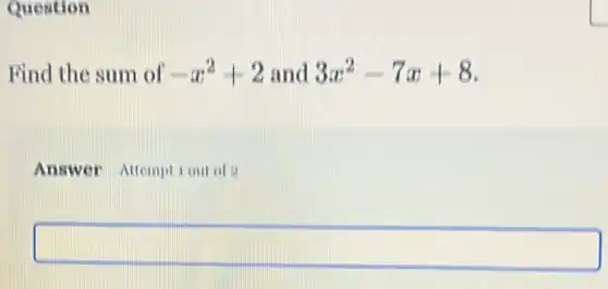 Quention
Find the sum of -x^2+2 and 3x^2-7x+8
Answer Attemptiout of
square