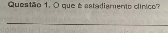 Ques tão 1. O que é estadiam ento clínico?
__