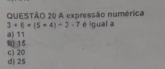 QUES TÃO 2 OAex pressão numérica
3+6times (5+4)div 3-7 é igu al a
a) 11
B) 15
c) 20
d) 25