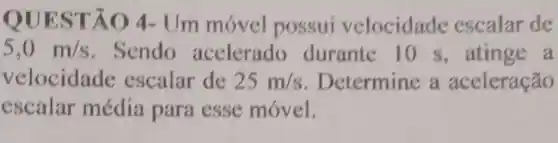 QUES TÃO 4-Um móvel possui velocidade escalar de
5,0m/s . Sendo acelerado durante 10 s,atinge a
velocidade escalar de 25m/s Determine a aceleração
escalar média para esse móvel.