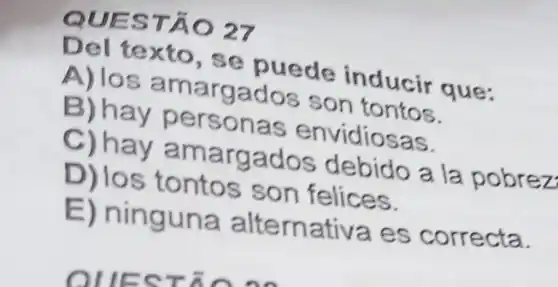 QUES TA
texto are puede inducir que:
A) 108 am:argados son tontos.
c) hay perso has envidiosas.
D) hay amargados debido a la pobrez
D) los tontos son felices.
E) ninguna alte rnativa es correcta.