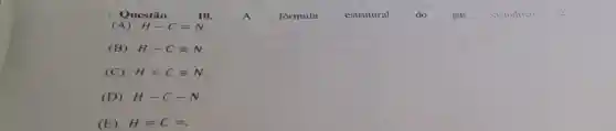 Questã 0
A
fórmula
estrutural
do
gás
cianidrico
(A) H-C=N
(B) H-Cequiv N
(C) H=Cequiv N
(D) H-C-N
(E) H=C=