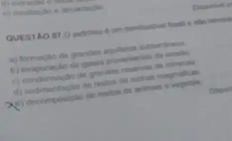 QUESTAO 07.0 petrities
a) formaçlao de grandes
b) evaporaçio de gases
c) condensagao de grandes
de restos de rochas magmaticas
(c) decomposição de restos do animals e
Ciscon