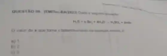 QUESTAO 08. (EMITec -BA/2023) Dads a seguinte equaple
11,5 = 2 Bi, = 84,0 -1,50,- Bình
Ovalor de que toma o balanceamento da equaplao correto, e
a) 1
b) 2
c) 3