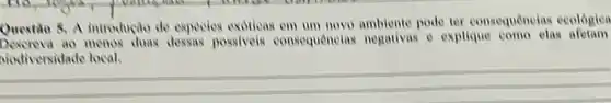 Questio 8. A introdução do expecies exoticas pode ter consequencias ecologica
menos duas dessas possiveis consequencias negativas c explique como elas afetam
biodiversidade local.