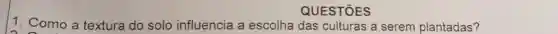 QUESTIOES
1. Como a textura do solo influencia a escolha das culturas a serem plantadas?