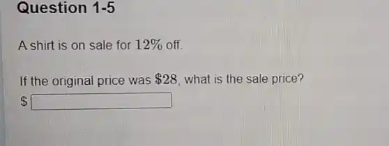 Question 1-5
A shirt is on sale for 12%  off.
If the original price was 28 what is the sale price?