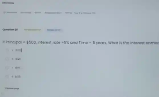 .
Question 20
If Principal= 500 Interest rate=5%  and Time=5years What is the interest earned
- toy
ast 125
1. 195
1. tits