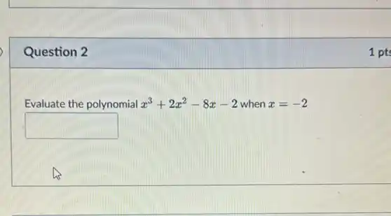 Question 2
Evaluate the polynomial x^3+2x^2-8x-2 when x=-2
square 
1 pts