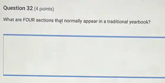 Question 32 (4 points)
What are FOUR sections thạt normally appear in a traditional yearbook?