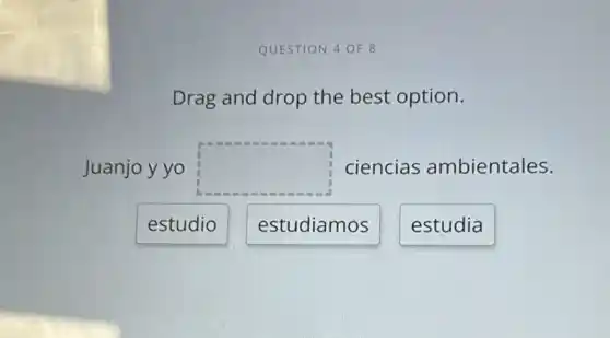 QUESTION 4 OF 8
Drag and drop the best option.
Juanjo y yo square  ciencias ambientales.
estudio
estudiamos
estudia