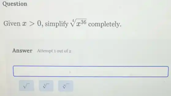 Question
Given xgt 0 , simplify sqrt [4](x^36) completely.
Answer Attemptiout of 2
square