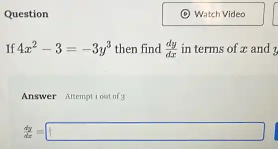 Question
If 4x^2-3=-3y^3 then find (dy)/(dx) in terms of x and y
Answer Attempt 1 out of 3
(dy)/(dz)=