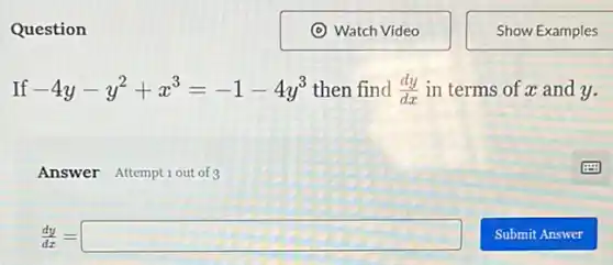 Question
If -4y-y^2+x^3=-1-4y^3 then find (dy)/(dx) in terms of x and y.
Answer Attemptiout of 3
(dy)/(dx)=