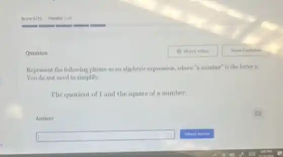 Question
Represent the following phrase as an algebraic expression where"a number" is the letter x.
You do not need to simplify.
The quotient of 1 and the square of a number.
Answer