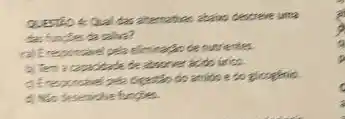 Questlo & Qual das ahemabies abaio descreve uma tes funpes da salina?
a) Erespoccial pela eliminaclo de nutrientes.
b) Ten a capacidade de abonver acido úrico.
d) Reo desenube funcies.